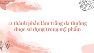 12 thành phần làm trắng da thường được dùng trong mỹ phẩm