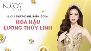 NUCOS THƯƠNG HIỆU ĐIỂM 10 CỦA HOA HẬU LƯƠNG THÙY LINH