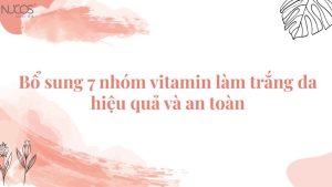 Bổ sung 7 nhóm vitamin làm trắng da hiệu quả và an toàn