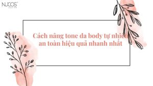 Cách nâng tone da body tự nhiên an toàn hiệu quả nhanh nhất