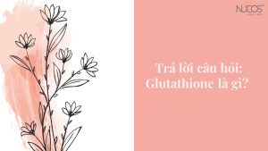 Trả lời câu hỏi: Glutathione là gì?