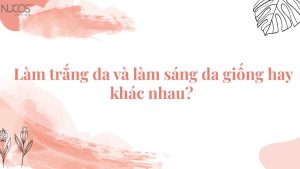 Làm trắng da và làm sáng da giống hay khác nhau?