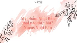 Mỹ phẩm Nhật Bản loại nào tốt nhất? Nucos Nhật Bản