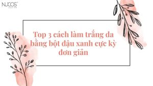 Top 3 cách làm trắng da bằng bột đậu xanh cực kỳ đơn giản