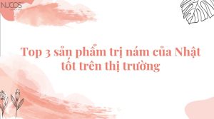 Top 3 sản phẩm trị nám của Nhật tốt trên thị trường