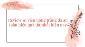 Top 10 viên uống trắng da hiệu quả an toàn phái đẹp nên dùng